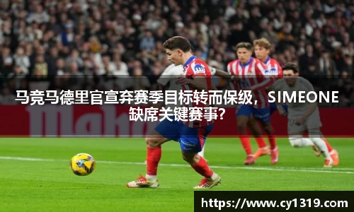 马竞马德里官宣弃赛季目标转而保级，SIMEONE缺席关键赛事？
