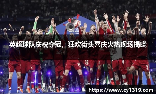 英超球队庆祝夺冠，狂欢街头喜庆火热现场揭晓