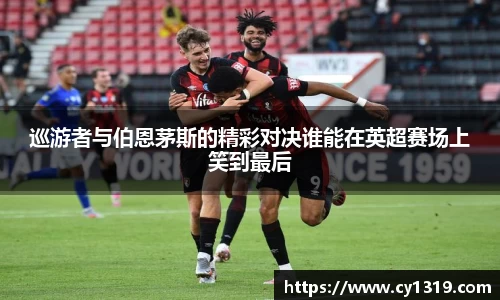 巡游者与伯恩茅斯的精彩对决谁能在英超赛场上笑到最后