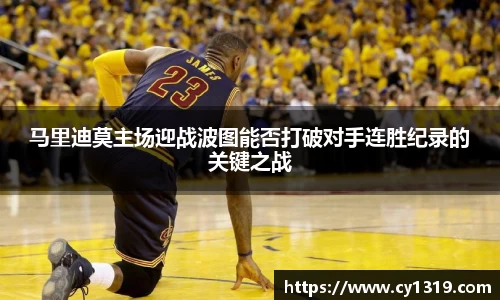 马里迪莫主场迎战波图能否打破对手连胜纪录的关键之战