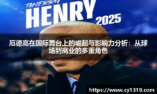 厄德高在国际舞台上的崛起与影响力分析：从球场到商业的多重角色