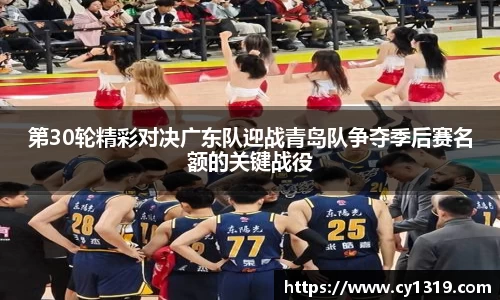 第30轮精彩对决广东队迎战青岛队争夺季后赛名额的关键战役