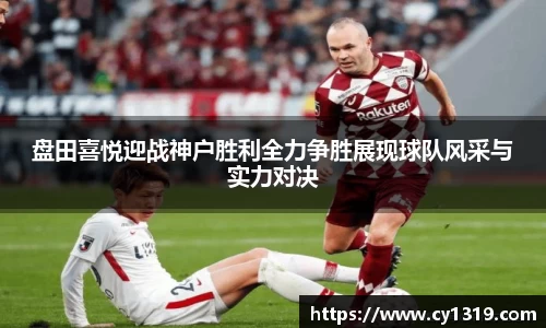 盘田喜悦迎战神户胜利全力争胜展现球队风采与实力对决