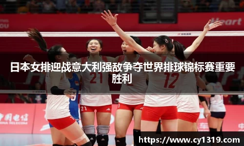 日本女排迎战意大利强敌争夺世界排球锦标赛重要胜利