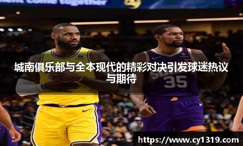 城南俱乐部与全本现代的精彩对决引发球迷热议与期待