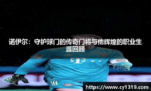 诺伊尔：守护球门的传奇门将与他辉煌的职业生涯回顾