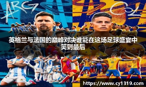 英格兰与法国的巅峰对决谁能在这场足球盛宴中笑到最后