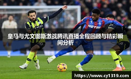皇马与尤文图斯激战腾讯直播全程回顾与精彩瞬间分析