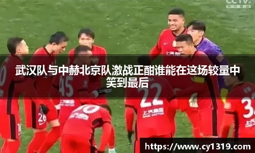武汉队与中赫北京队激战正酣谁能在这场较量中笑到最后