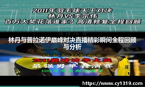 林丹与普拉诺伊巅峰对决直播精彩瞬间全程回顾与分析