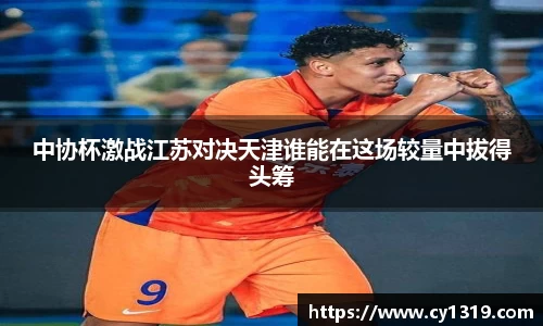 中协杯激战江苏对决天津谁能在这场较量中拔得头筹