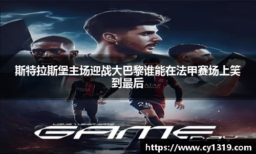 斯特拉斯堡主场迎战大巴黎谁能在法甲赛场上笑到最后