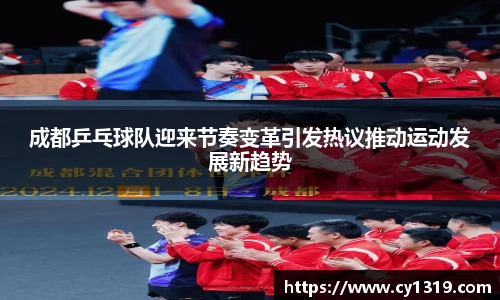 成都乒乓球队迎来节奏变革引发热议推动运动发展新趋势