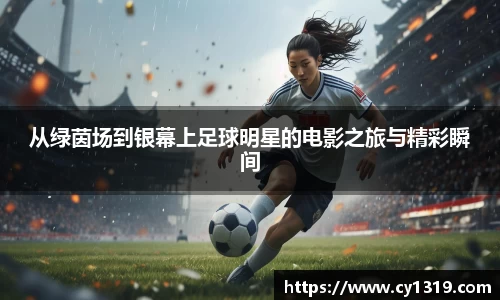 从绿茵场到银幕上足球明星的电影之旅与精彩瞬间